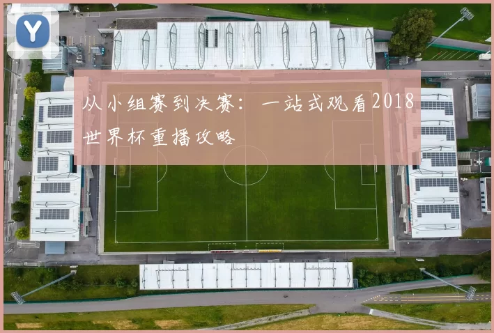 从小组赛到决赛:一站式观看2018世界杯重播攻略