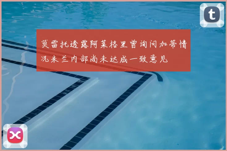 莫雷托透露阿莱格里曾询问加蒂情况米兰内部尚未达成一致意见