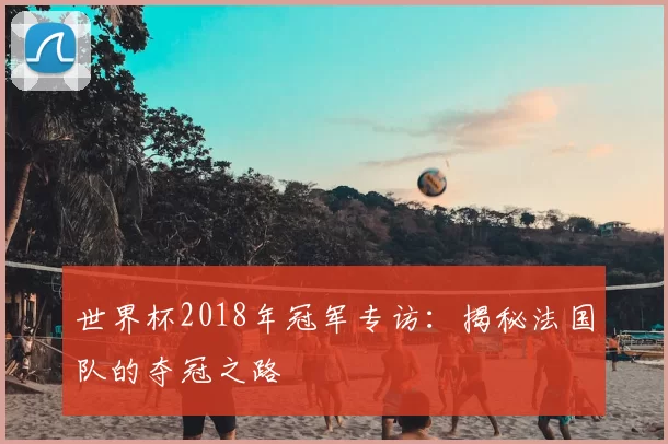 世界杯2018年冠军专访：揭秘法国队的夺冠之路