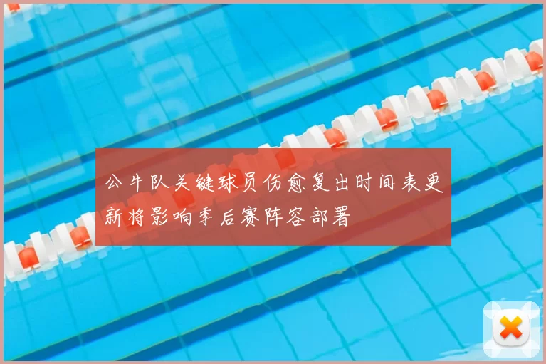 公牛队关键球员伤愈复出时间表更新将影响季后赛阵容部署