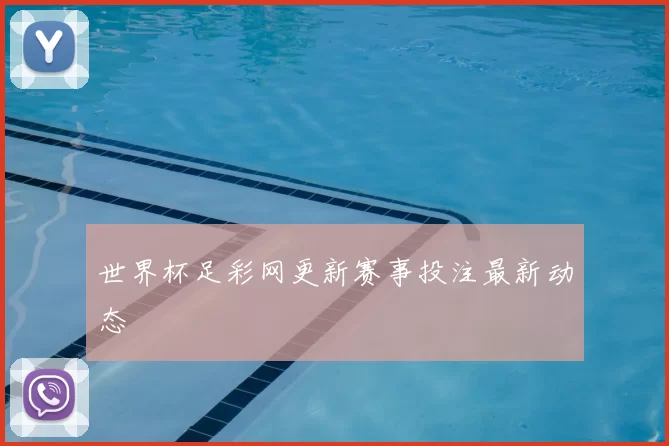 世界杯足彩网更新赛事投注最新动态