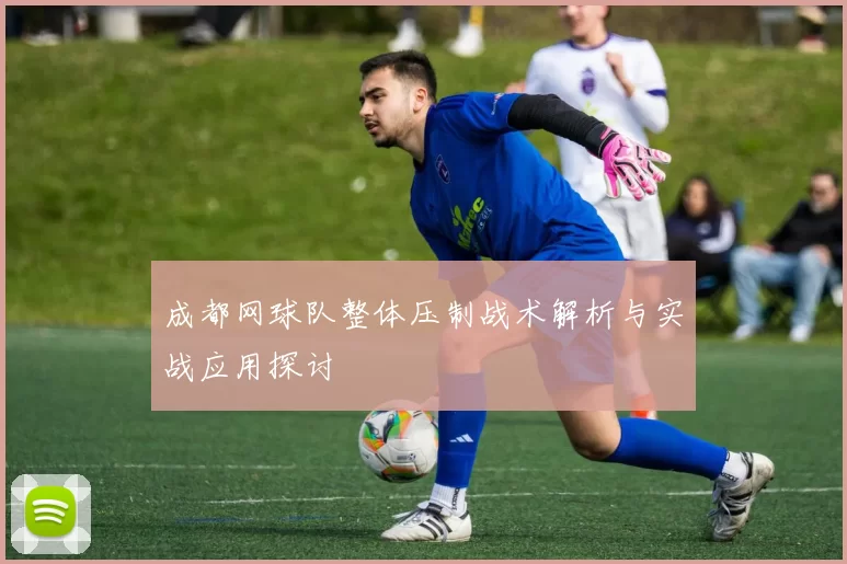 成都网球队整体压制战术解析与实战应用探讨
