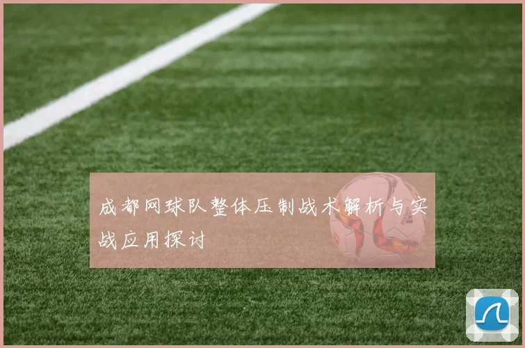 成都网球队整体压制战术解析与实战应用探讨