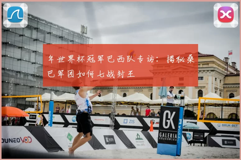 年世界杯冠军巴西队专访:揭秘桑巴军团如何七战封王