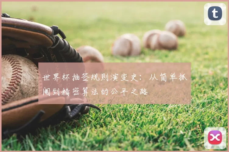 世界杯抽签规则演变史:从简单抓阄到精密算法的公平之路