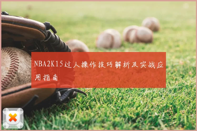 NBA2K15过人操作技巧解析及实战应用指南