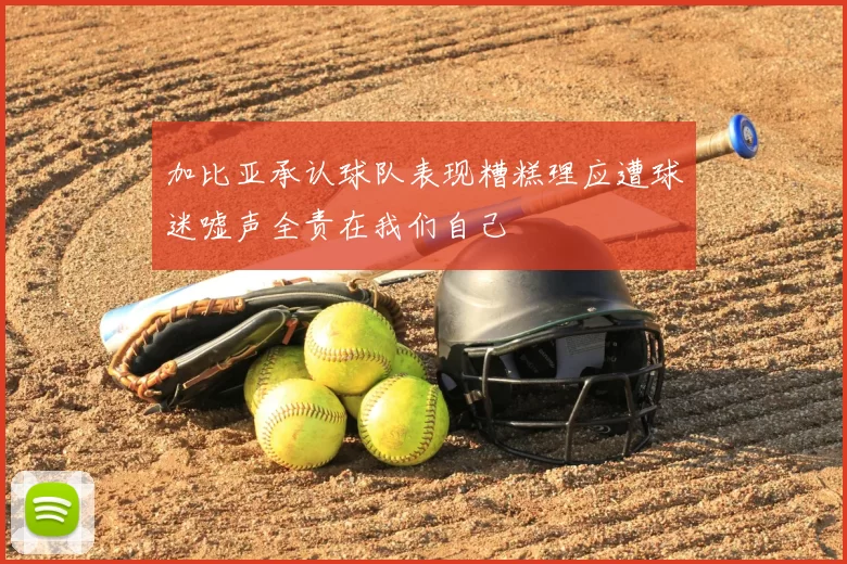 加比亚承认球队表现糟糕理应遭球迷嘘声全责在我们自己