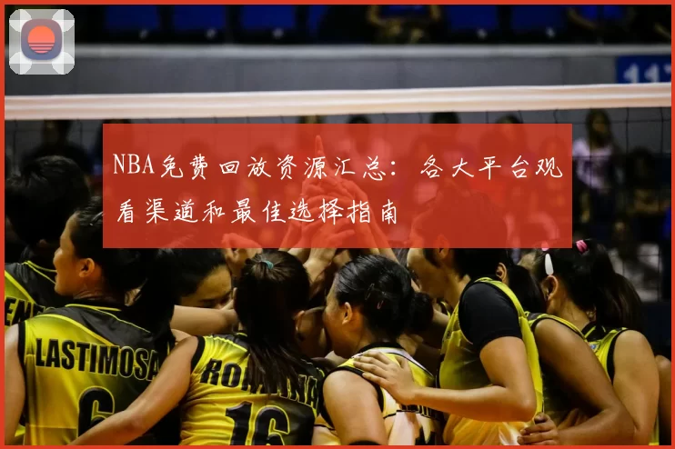 NBA免费回放资源汇总:各大平台观看渠道和最佳选择指南
