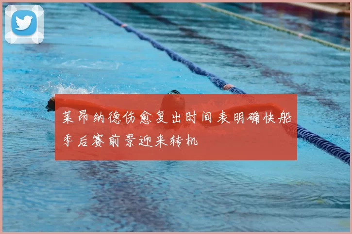 莱昂纳德伤愈复出时间表明确快船季后赛前景迎来转机