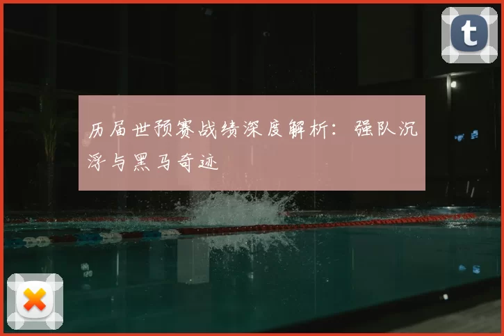 历届世预赛战绩深度解析：强队沉浮与黑马奇迹