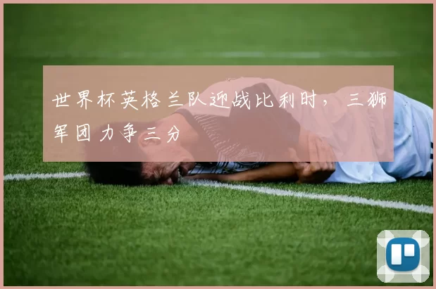 世界杯英格兰队迎战比利时，三狮军团力争三分