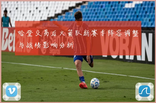 哈登交易后火箭队新赛季阵容调整与战绩影响分析