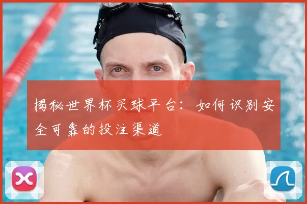 揭秘世界杯买球平台:如何识别安全可靠的投注渠道