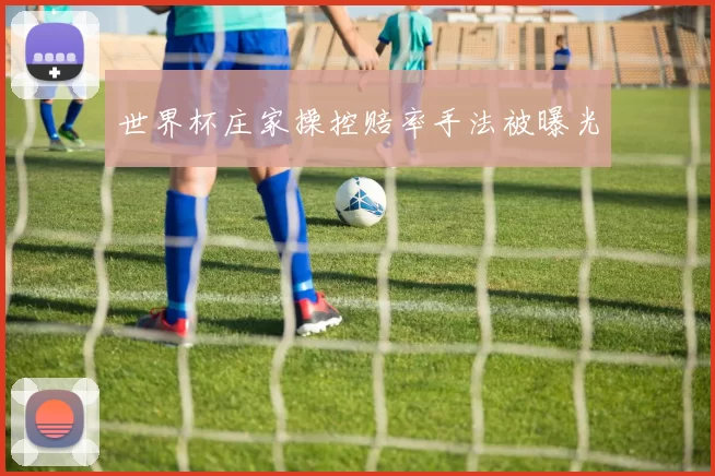 世界杯庄家操控赔率手法被曝光