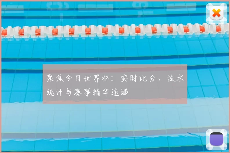 聚焦今日世界杯：实时比分、技术统计与赛事精华速递