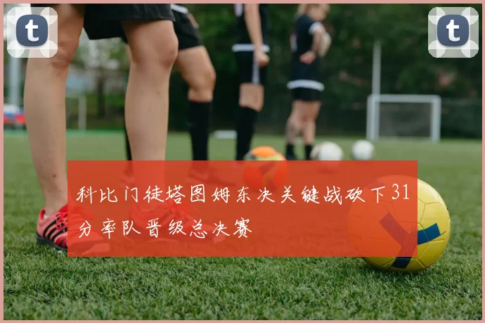 科比门徒塔图姆东决关键战砍下31分率队晋级总决赛