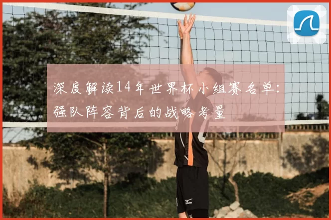 深度解读14年世界杯小组赛名单：强队阵容背后的战略考量