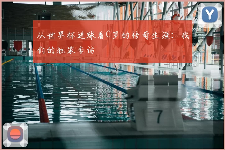 从世界杯进球看C罗的传奇生涯：我们的独家专访