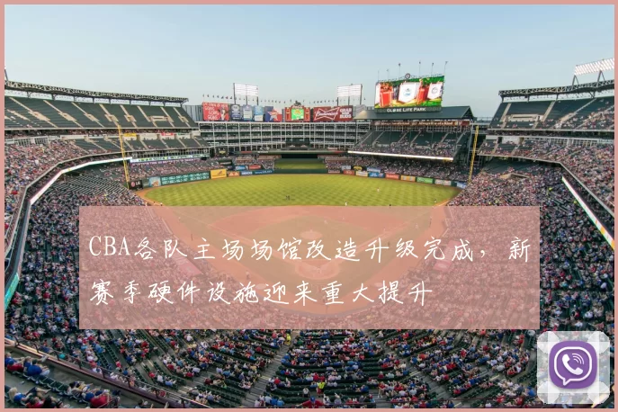 CBA各队主场场馆改造升级完成,新赛季硬件设施迎来重大提升