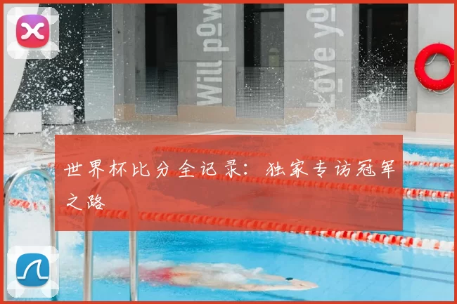 世界杯比分全记录：独家专访冠军之路