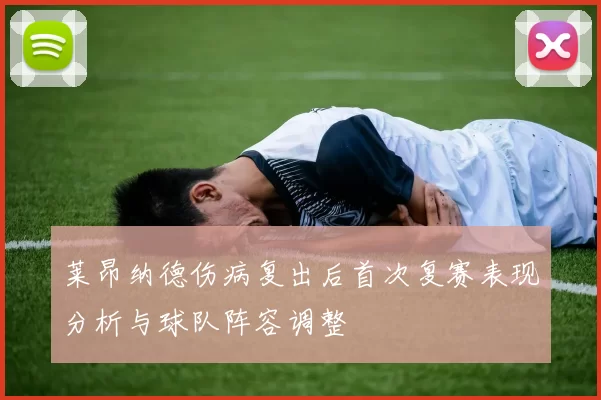 莱昂纳德伤病复出后首次复赛表现分析与球队阵容调整