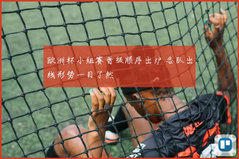 欧洲杯小组赛晋级顺序出炉 各队出线形势一目了然