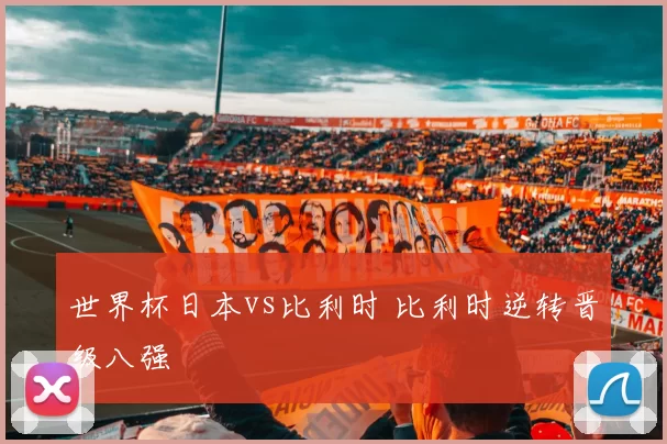 世界杯日本vs比利时 比利时逆转晋级八强