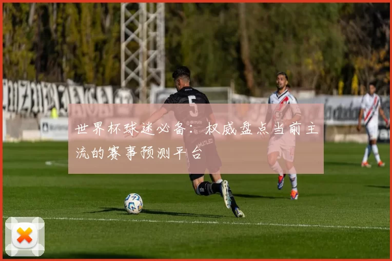 世界杯球迷必备：权威盘点当前主流的赛事预测平台