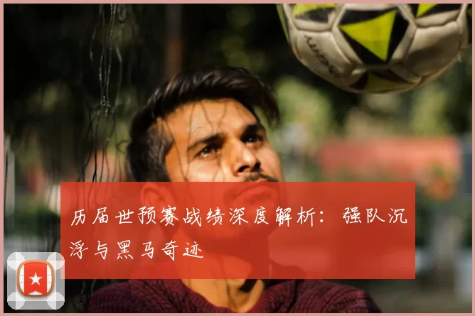 历届世预赛战绩深度解析:强队沉浮与黑马奇迹