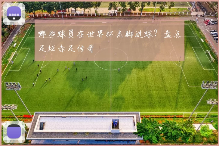 哪些球员在世界杯光脚进球?盘点足坛赤足传奇