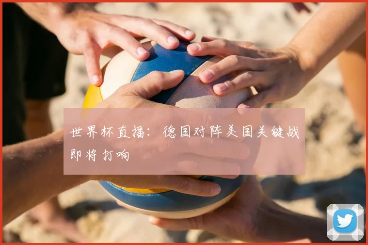 世界杯直播：德国对阵美国关键战即将打响