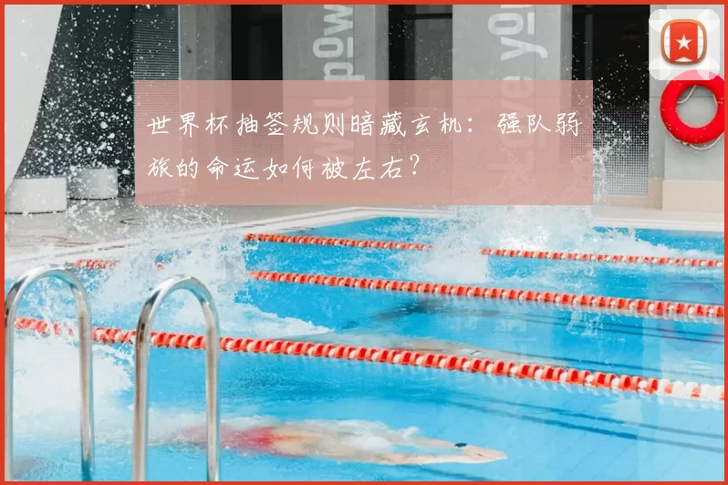 世界杯抽签规则暗藏玄机：强队弱旅的命运如何被左右？