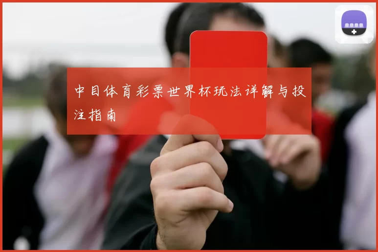 中目体育彩票世界杯玩法详解与投注指南