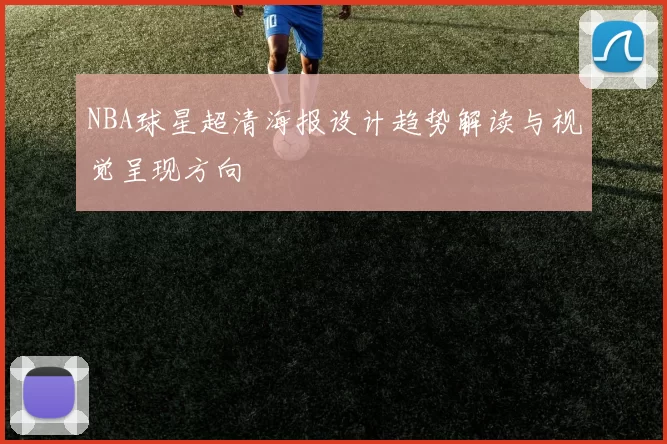 NBA球星超清海报设计趋势解读与视觉呈现方向