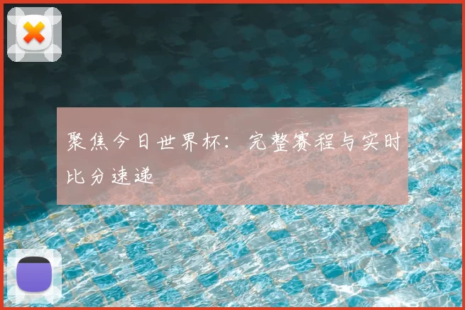 聚焦今日世界杯:完整赛程与实时比分速递