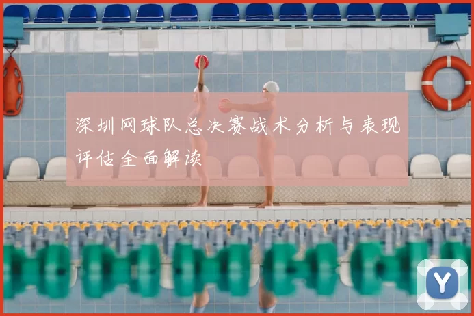 深圳网球队总决赛战术分析与表现评估全面解读