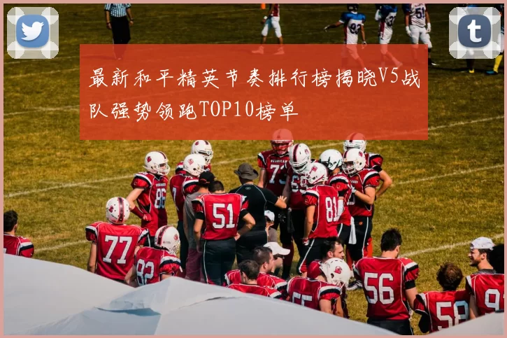 最新和平精英节奏排行榜揭晓V5战队强势领跑TOP10榜单