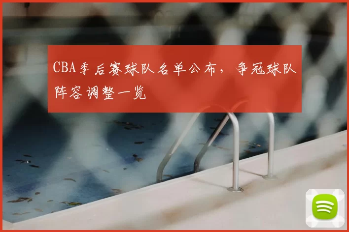 CBA季后赛球队名单公布,争冠球队阵容调整一览