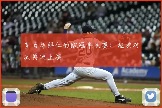 皇马与拜仁的欧冠半决赛:经典对决再次上演