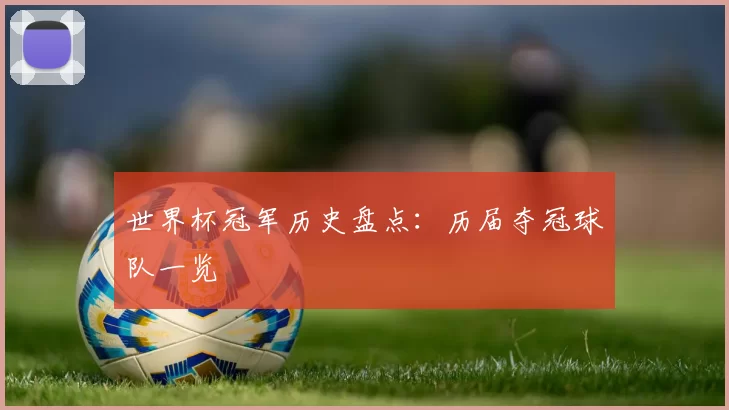 世界杯冠军历史盘点:历届夺冠球队一览