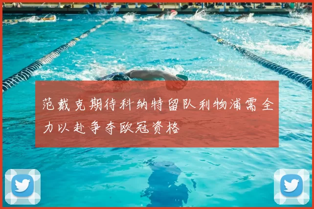 范戴克期待科纳特留队利物浦需全力以赴争夺欧冠资格