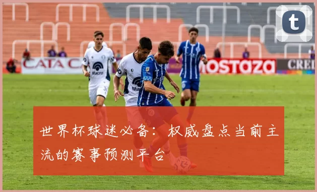 世界杯球迷必备：权威盘点当前主流的赛事预测平台
