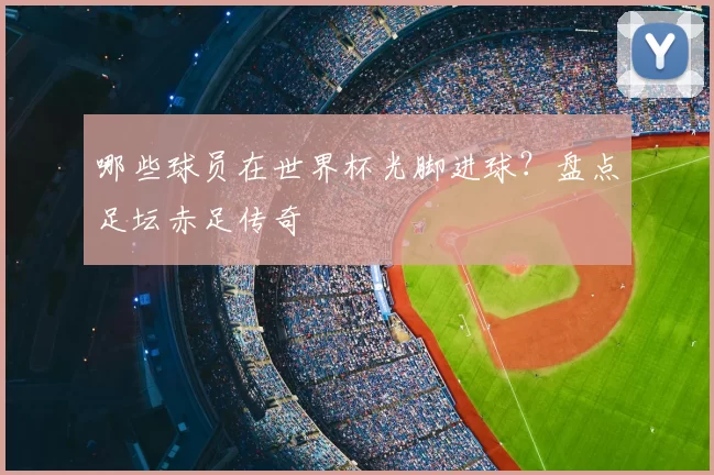 哪些球员在世界杯光脚进球?盘点足坛赤足传奇