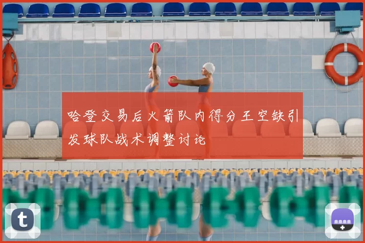 哈登交易后火箭队内得分王空缺引发球队战术调整讨论