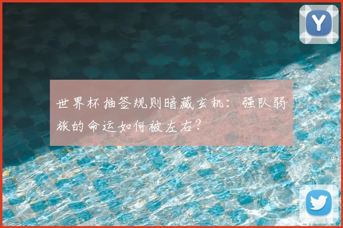 世界杯抽签规则暗藏玄机:强队弱旅的命运如何被左右?