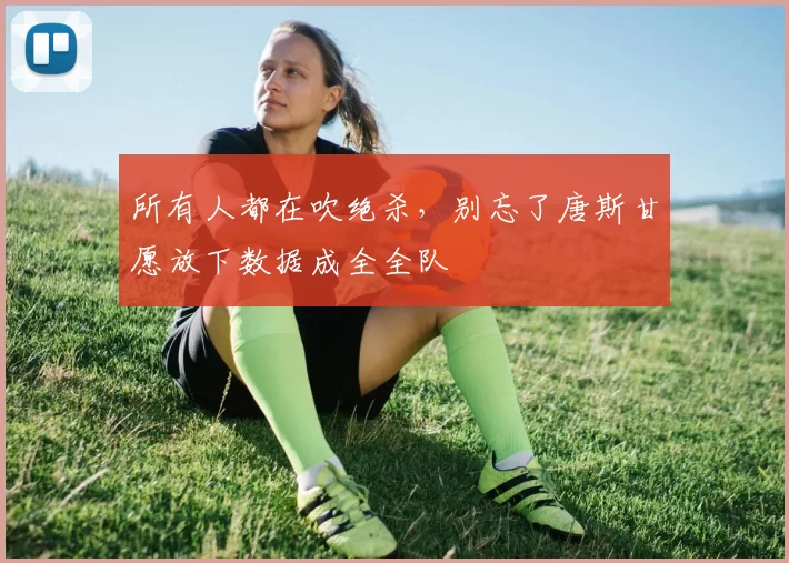 所有人都在吹绝杀，别忘了唐斯甘愿放下数据成全全队