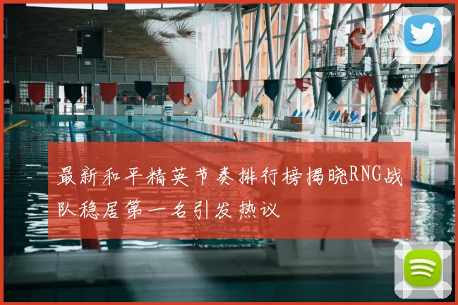 最新和平精英节奏排行榜揭晓RNG战队稳居第一名引发热议